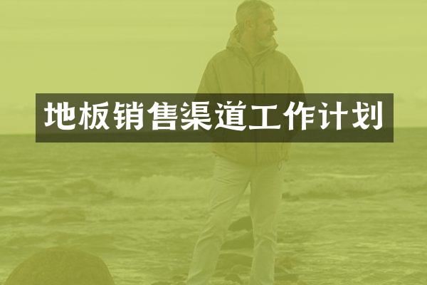 地板销售渠道工作计划