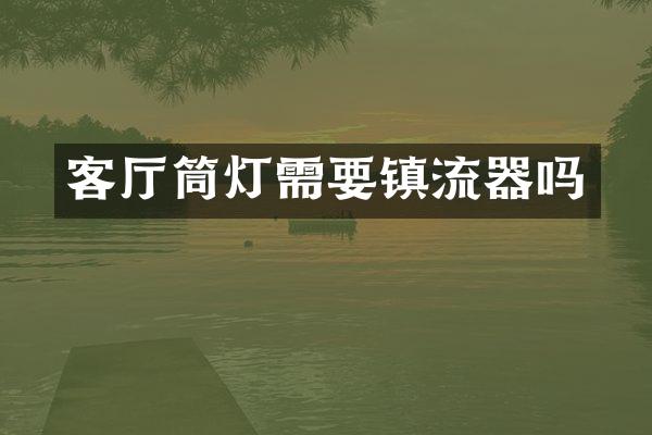 客厅筒灯需要镇流器吗