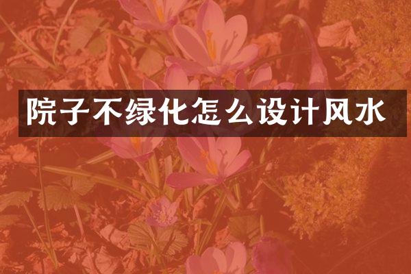 院子不绿化怎么设计风水