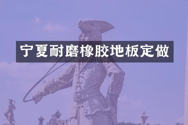 宁夏耐磨橡胶地板定做