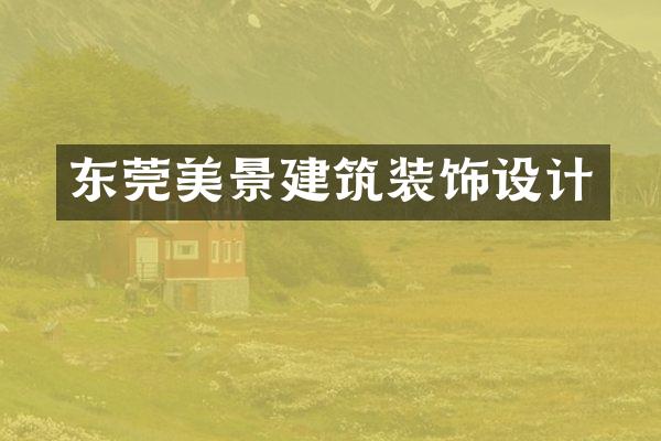 东莞美景建筑装饰设计