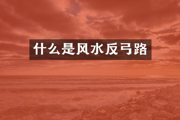 什么是风水反弓路