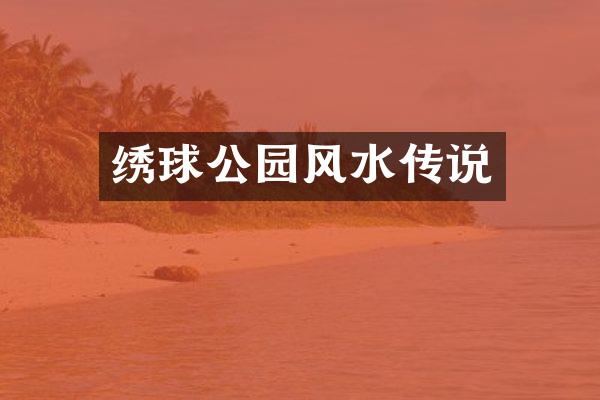 绣球公园风水传说