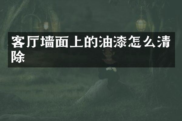客厅墙面上的油漆怎么清除