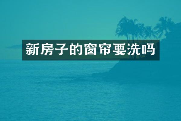 新房子的窗帘要洗吗