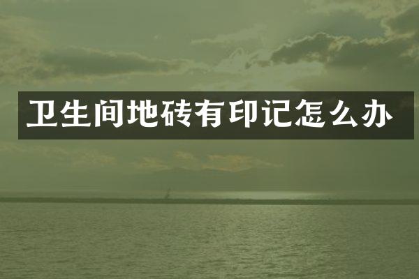 卫生间地砖有印记怎么办