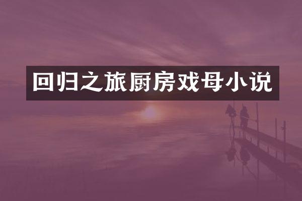 回归之旅厨房戏母小说