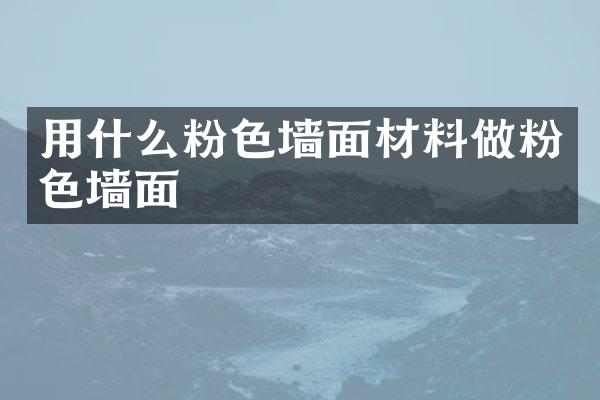 用什么粉色墙面材料做粉色墙面