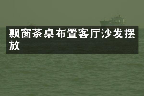 飘窗茶桌布置客厅沙发摆放