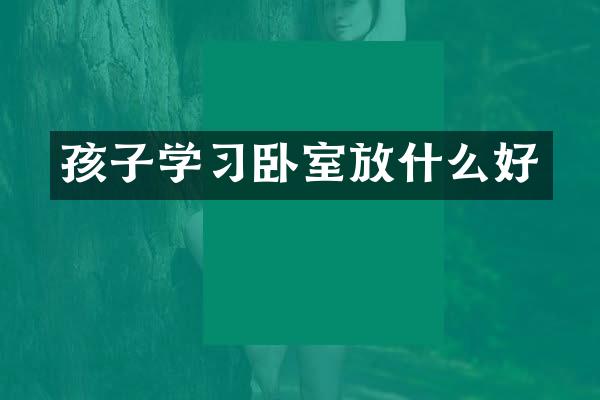 孩子学习卧室放什么好