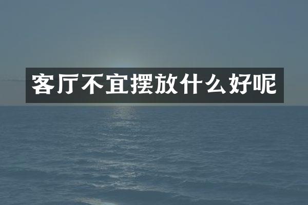客厅不宜摆放什么好呢