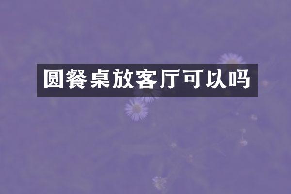 圆餐桌放客厅可以吗