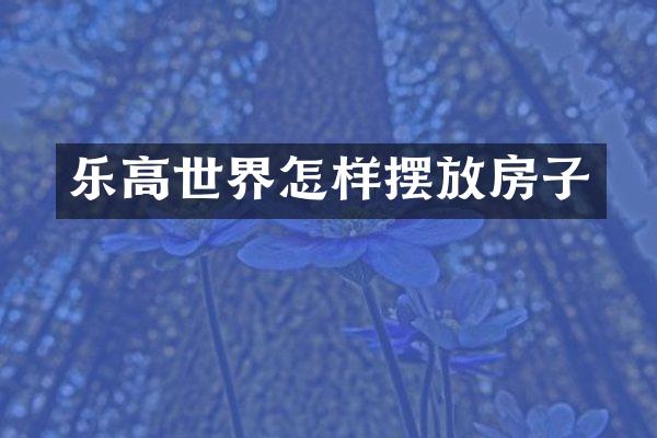 乐高世界怎样摆放房子