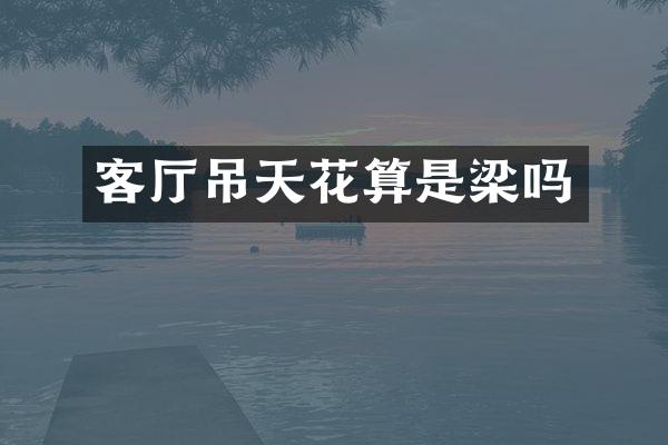 客厅吊天花算是梁吗