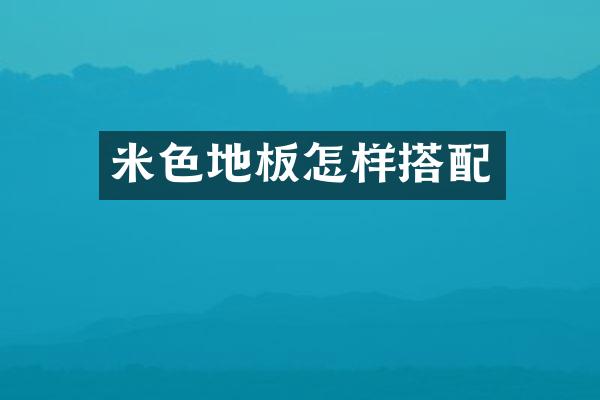 米色地板怎样搭配