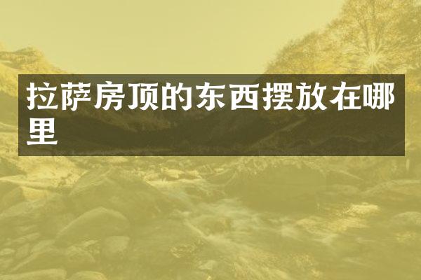 拉萨房顶的东西摆放在哪里