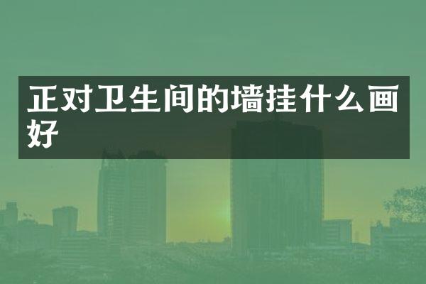正对卫生间的墙挂什么画好