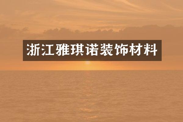 浙江雅琪诺装饰材料