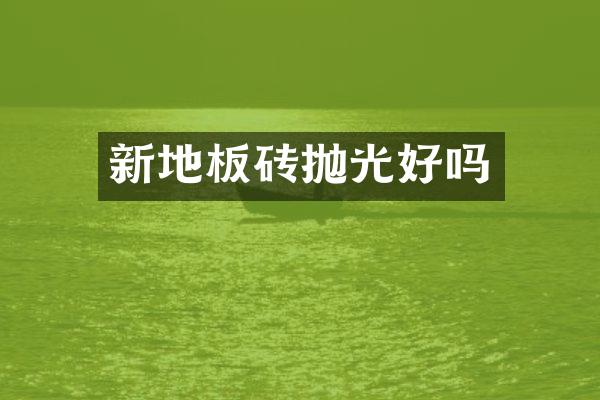 新地板砖抛光好吗