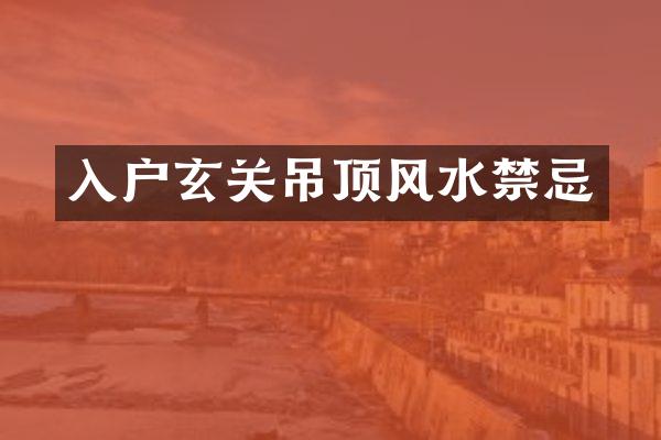 入户玄关吊顶风水禁忌