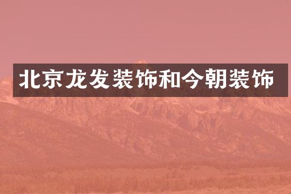 北京龙发装饰和今朝装饰