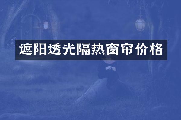 遮阳透光隔热窗帘价格