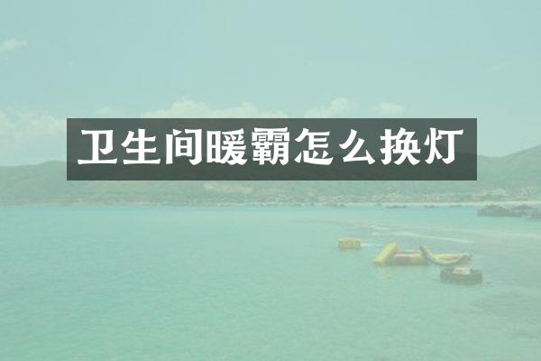 卫生间暖霸怎么换灯