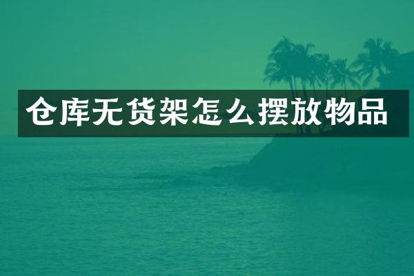 仓库无货架怎么摆放物品