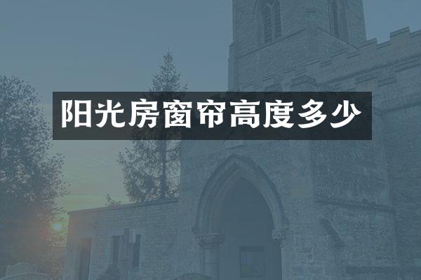 阳光房窗帘高度多少