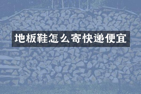 地板鞋怎么寄快递便宜