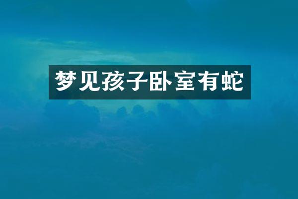 梦见孩子卧室有蛇