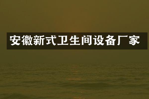 安徽新式卫生间设备厂家