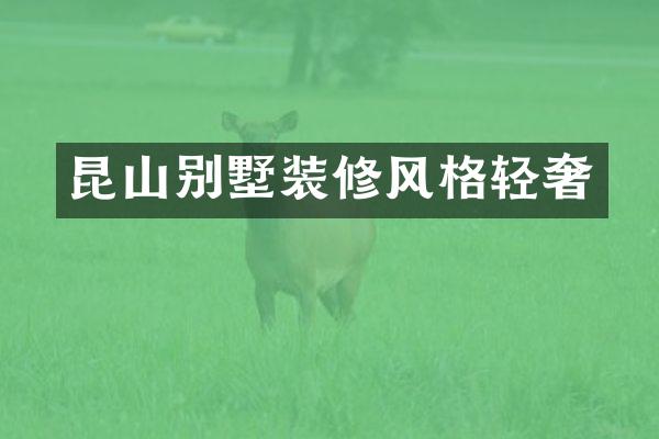 昆山别墅装修风格轻奢