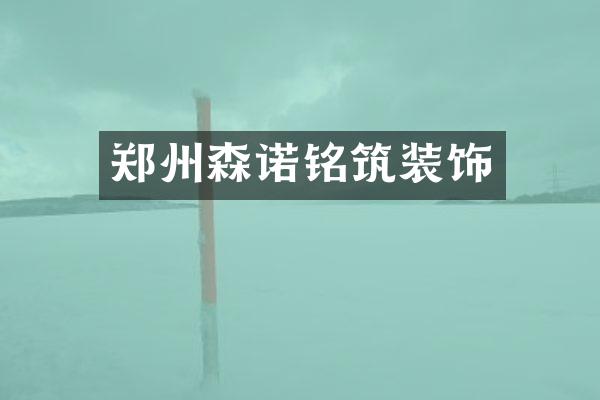 郑州森诺铭筑装饰