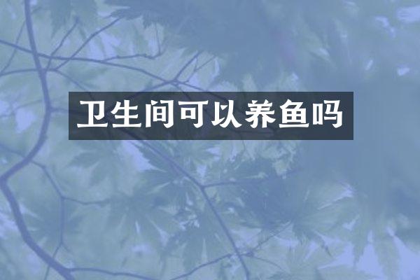 卫生间可以养鱼吗
