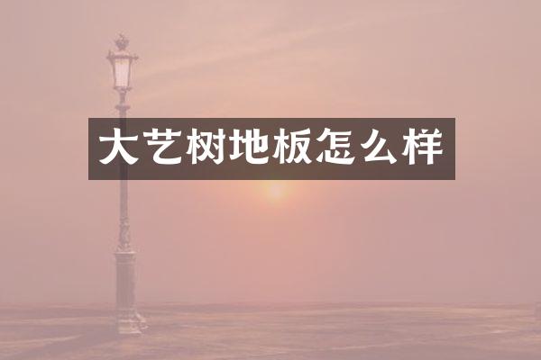 大艺树地板怎么样