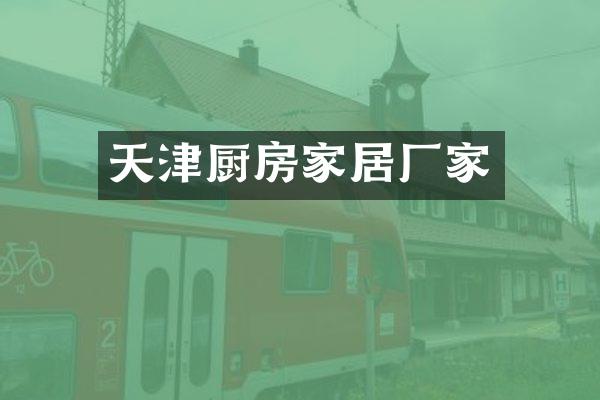 天津厨房家居厂家
