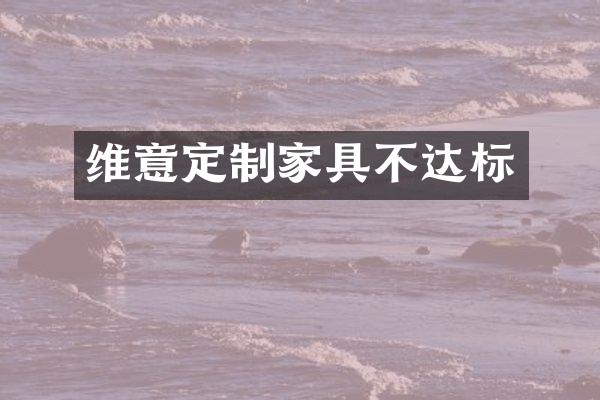 维意定制家具不达标