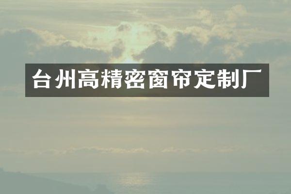 台州高精密窗帘定制厂