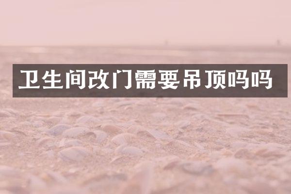 卫生间改门需要吊顶吗吗