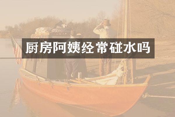厨房阿姨经常碰水吗
