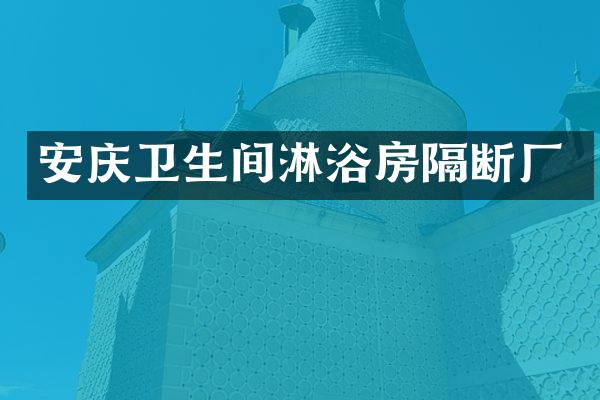 安庆卫生间淋浴房隔断厂