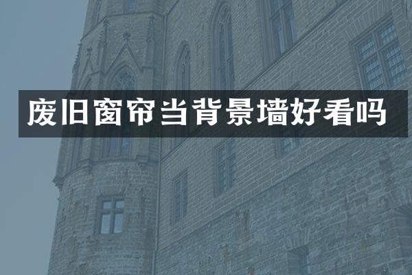 废旧窗帘当背景墙好看吗