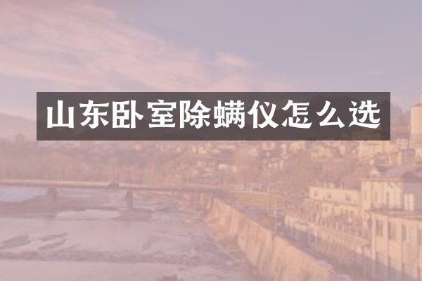 山东卧室除螨仪怎么选