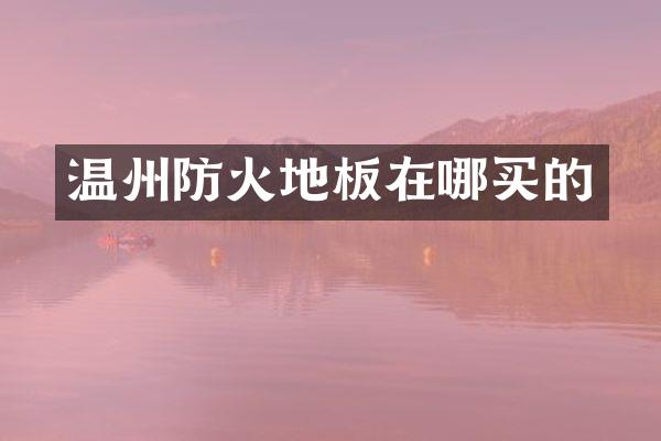 温州防火地板在哪买的