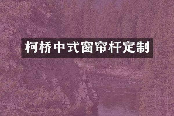 柯桥中式窗帘杆定制