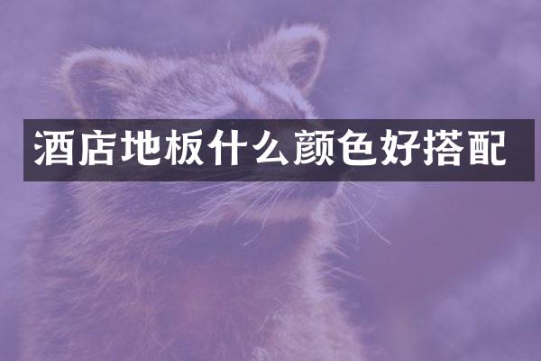 酒店地板什么颜色好搭配