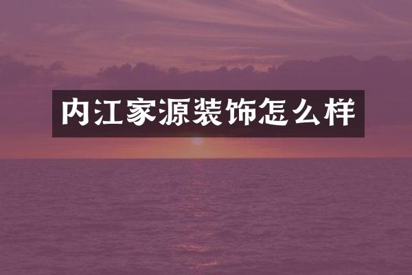 内江家源装饰怎么样