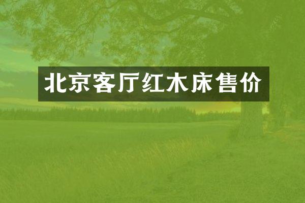 北京客厅红木床售价