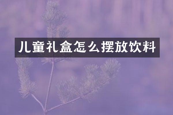 儿童礼盒怎么摆放饮料